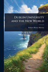 Dublin University and the New World - Robert Henry Murray - 9781023604710