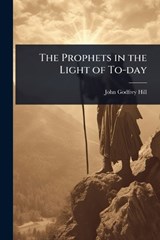 The Prophets in the Light of To-day - John Godfrey Hill - 9781023604918