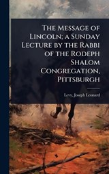 The Message of Lincoln; a Sunday Lecture by the Rabbi of the Rodeph Shalom Congregation, Pittsburgh - Levy Joseph Leonard - 9781023624862