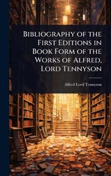 Bibliography of the First Editions in Book Form of the Works of Alfred, Lord Tennyson - Alfred Lord Tennyson - 9781023625548