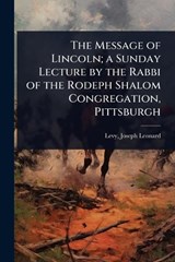 The Message of Lincoln; a Sunday Lecture by the Rabbi of the Rodeph Shalom Congregation, Pittsburgh - Levy Joseph Leonard - 9781023627351
