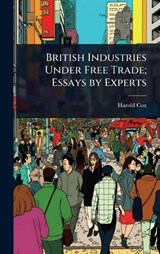 British Industries Under Free Trade; Essays by Experts - Harold Cox - 9781023632157