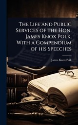 The Life and Public Services of the Hon. James Knox Polk, With a Compendium of his Speeches - James Knox Polk - 9781023632935