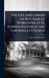 The Life and Labors of Rev. Samuel Worcester, D. D.; Former Pastor of the Tabernacle Church - Samuel M Worcester - 9781023635875