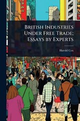British Industries Under Free Trade; Essays by Experts - Harold Cox - 9781023637039