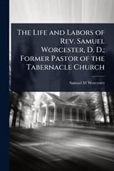 The Life and Labors of Rev. Samuel Worcester, D. D.; Former Pastor of the Tabernacle Church - Samuel M Worcester - 9781023640947