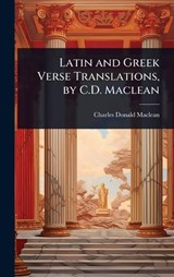 Latin and Greek Verse Translations, by C.D. Maclean - Charles Donald MacLean - 9781023649872