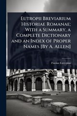 Eutropii Breviarium Historiae Romanae; With a Summary, a Complete Dictionary and an Index of Proper Names [By A. Allen] - Flavius Eutropius - 9781023654838