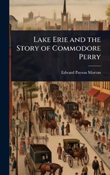 Lake Erie and the Story of Commodore Perry - Edward Payson Morton - 9781023664790