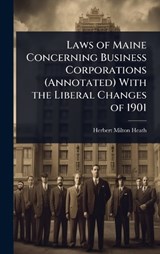 Laws of Maine Concerning Business Corporations (Annotated) With the Liberal Changes of 1901 - Herbert Milton Heath - 9781023686549