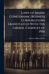 Laws of Maine Concerning Business Corporations (Annotated) With the Liberal Changes of 1901 - Herbert Milton Heath - 9781023691642