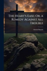 The Heart's Ease; Or, a Remedy Against All Trouble - Simon Patrick - 9781023693776