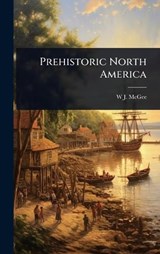 Prehistoric North America - W J McGee - 9781023695428