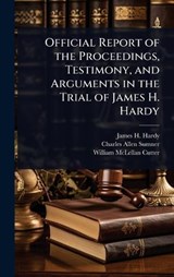 Official Report of the Proceedings, Testimony, and Arguments in the Trial of James H. Hardy - James H Hardy ; Charles Allen Sumner ; William McLellan Cutter - 9781023737906