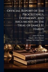Official Report of the Proceedings, Testimony, and Arguments in the Trial of James H. Hardy - James H Hardy ; Charles Allen Sumner ; William McLellan Cutter - 9781023742740