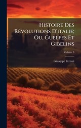 Histoire Des RÃ(c)volutions D'italie; Ou, Guelfes Et Gibelins - Giuseppe Ferrari - 9781023770309