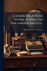 Casimir Delavigne, Intime, A'après Des Documents Inëdits... - Marcelle Fauchier-Delavigne - 9781023773867