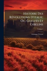 Histoire Des RÃ(c)volutions D'italie; Ou, Guelfes Et Gibelins - Giuseppe Ferrari - 9781023775298