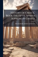 History of Greece, Book The Fifth. Sparta Supreme in Greece - Ernst Curtius - 9781023819077