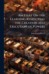 An Essay On the Learning Respecting the Creation and Execution of Powers - John Joseph Powell - 9781023826938