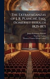 The Extravaganzas of J. R. PlanchÃ(c), Esq., (Somerset Herald) 1825-1871 - James Robinson Planchã(c) ; Stephen Tucker ; Thomas Francis Dillon Croker - 9781023827577
