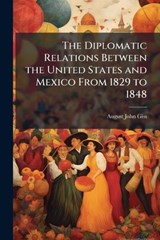 The Diplomatic Relations Between the United States and Mexico From 1829 to 1848 - August John Giss - 9781023884105
