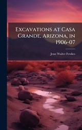 Excavations at Casa Grande, Arizona, in 1906-07 - Jesse Walter Fewkes - 9781023890021