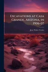 Excavations at Casa Grande, Arizona, in 1906-07 - Jesse Walter Fewkes - 9781023895040
