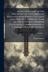 An Illustration of the Doctrines of the Christian Religion, With Respect to Faith and Practice, Upon the Plan of the Assembly's Shorter Catechism, Comprehending a Complete Body of Divinity - Thomas Boston - 9781023901307