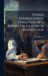 Vienna International Exhibition, 1873. Report On Deaf-Mute Instruction - David Brooks - 9781023934473