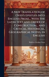 A New Translation of Ovid's Epistles Into English Prose... With the Latin Text and Order of Construction... and Critical, Historical, Geographical Notes, in English - Publius Ovidius Naso - 9781023940900