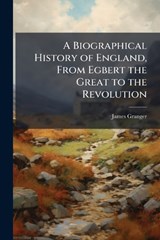 A Biographical History of England, From Egbert the Great to the Revolution - James Granger - 9781023977982
