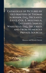 Catalogue of Pictures by old Masters of Thomas Kershaw, Esq., Deceased, Lieut.-Col. E. Molyneux, Deceased, Samuel Wakefield, Esq., Deceased, and From Numerous Private Sources - Manson and Woods Christie - 9781023994750