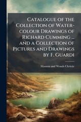 Catalogue of the Collection of Water-colour Drawings of Richard Cumming ... and a Collection of Pictures and Drawings by F. Guardi - Manson and Woods Christie - 9781023998901