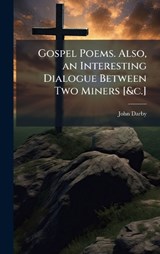 Gospel Poems. Also, an Interesting Dialogue Between Two Miners [&c.] - John Darby - 9781024000627
