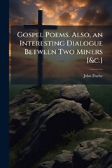 Gospel Poems. Also, an Interesting Dialogue Between Two Miners [&c.] - John Darby - 9781024003574