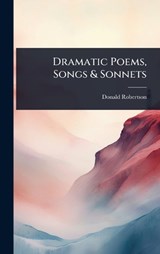 Dramatic Poems, Songs & Sonnets - Donald Robertson - 9781024016598