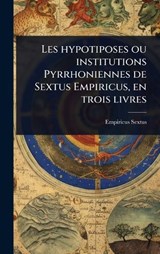 Les hypotiposes ou institutions Pyrrhoniennes de Sextus Empiricus, en trois livres - Empiricus Sextus - 9781024025293