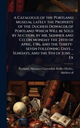 A Catalogue of the Portland Museum, Lately the Property of the Duchess Dowager of Portland Which Will be Sold by Auction, by Mr. Skinner and Co. on Monday the 24th of April, 1786, and the Thirty-seven -  - 9781024026894