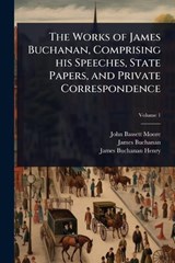 The Works of James Buchanan, Comprising his Speeches, State Papers, and Private Correspondence - John Bassett Moore ; James Buchanan ; James Buchanan Henry - 9781024033519
