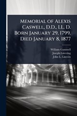 Memorial of Alexis Caswell, D.D., LL. D. Born January 29, 1799. Died January 8, 1877 - William Gammell ; Joseph Lovering ; John L 1817-1891 Lincoln - 9781024052749