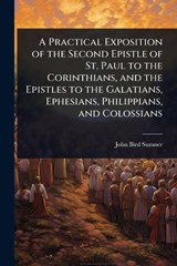 A Practical Exposition of the Second Epistle of St. Paul to the Corinthians, and the Epistles to the Galatians, Ephesians, Philippians, and Colossians - John Bird Sumner - 9781024064698