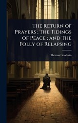 The Return of Prayers; The Tidings of Peace; and The Folly of Relapsing - Thomas Goodwin - 9781024078374