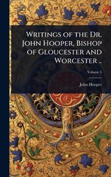 Writings of the Dr. John Hooper, Bishop of Gloucester and Worcester .. - John Hooper - 9781024080537