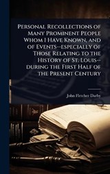 Personal Recollections of Many Prominent People Whom I Have Known, and of Events--especially of Those Relating to the History of St. Louis--during the First Half of the Present Century - John Fletcher Darby - 9781024080698