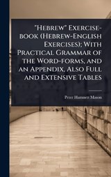 "Hebrew" Exercise-book (Hebrew-English Exercises); With Practical Grammar of the Word-forms, and an Appendix, Also Full and Extensive Tables - Peter Hamnett Mason - 9781024080988