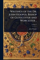 Writings of the Dr. John Hooper, Bishop of Gloucester and Worcester .. - John Hooper - 9781024084931