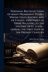 Personal Recollections of Many Prominent People Whom I Have Known, and of Events--especially of Those Relating to the History of St. Louis--during the First Half of the Present Century - John Fletcher Darby - 9781024085082