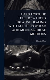 Card Fortune Telling; a Lucid Treatise Dealing With all the Popular and More Abstruse Methods - Charles Platt - 9781024090741