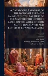 A Catalogue RaisonnÃ(c) of the Works of the Most Eminent Dutch Painters of the Seventeenth Century Based on the Work of John Smith. Translated and Edited by Edward G. Hawke - John Smith ; Cornelis Hofstede De Groot ; Edward G 1869- Hawke - 9781024091113